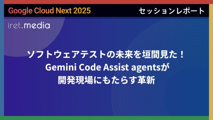 【Google Cloud Next ’25】ソフトウェアテストの未来を垣間見た！ Gemini Code Assist agentsが開発現場にもたらす革新